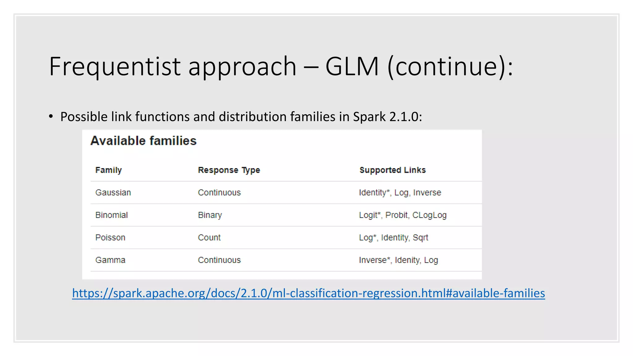 Frequentist approach – GLM (continue):
• Possible link functions and distribution families in Spark 2.1.0:
https://spark.apache.org/docs/2.1.0/ml-classification-regression.html#available-families
 
