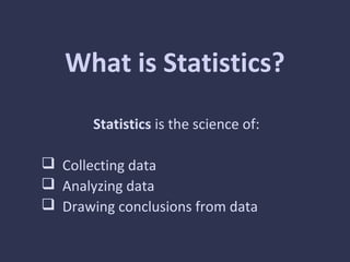 What is Statistics?
Statistics is the science of:
 Collecting data
 Analyzing data
 Drawing conclusions from data
 