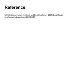 Reference
NICE (National Institute for Health and Care Excellence) (2007) Drug Misuse:
psychosocial interventions. NICE CG 51.
 