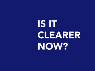 IS IT
CLEARER
NOW?
 