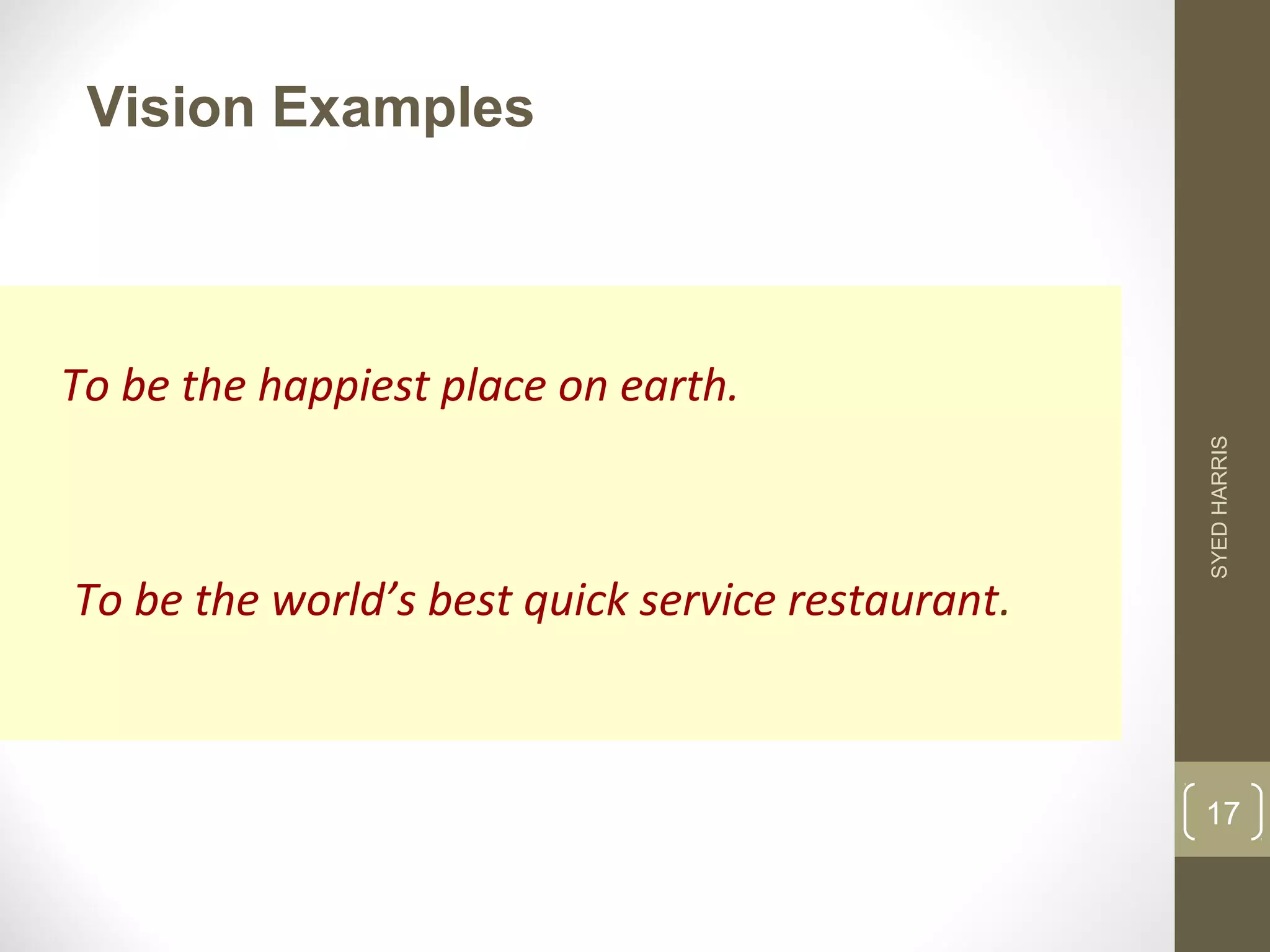 Vision Examples 
To be the happiest place on earth. 
To be the world’s best quick service restaurant. 
SYED HARRIS 
17 
 