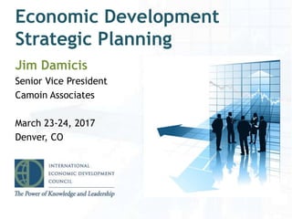 Economic Development
Strategic Planning
Jim Damicis
Senior Vice President
Camoin Associates
March 23-24, 2017
Denver, CO
1
 