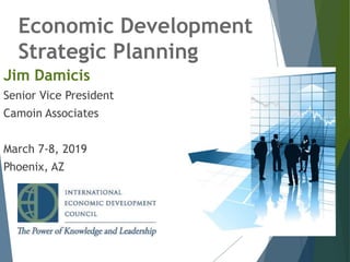 Economic Development
Strategic Planning
1
Jim Damicis
Senior Vice President
Camoin Associates
March 7-8, 2019
Phoenix, AZ
 