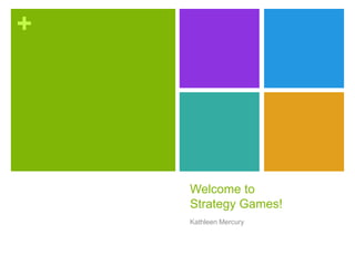 +
Welcome to
Strategy Games!
Kathleen Mercury
 
