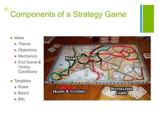 +
Components of a Strategy Game
 Ideas
 Theme
 Objectives
 Mechanics
 End Game &
Victory
Conditions
 Tangibles
 Rul...