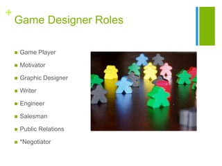 +
Game Designer Roles
 Game Player
 Motivator
 Graphic Designer
 Writer
 Engineer
 Salesman
 Public Relations
 *Ne...
