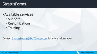 © 2015 PAIT Group PAITGroup.com
StratusForms
•Available services
•Support
•Customizations
•Training
Contact StratusForms@PAITGroup.com for more information
 