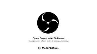 Open Broadcaster Software
Free, open source software for live streaming and recording
It’s Multi-Platform.
 