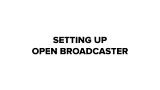 SETTING UP
OPEN BROADCASTER
 