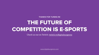 Check us out on Twitch: twitch.tv/digitalsurgeons
THE FUTURE OF
COMPETITION IS E-SPORTS
THANKS FOR TUNING IN!
www.digitalsurgeons.com
 