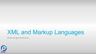 XML and Markup Languages
Now we get technical…
 