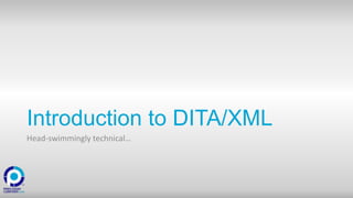 Introduction to DITA/XML
Head-swimmingly technical…
 