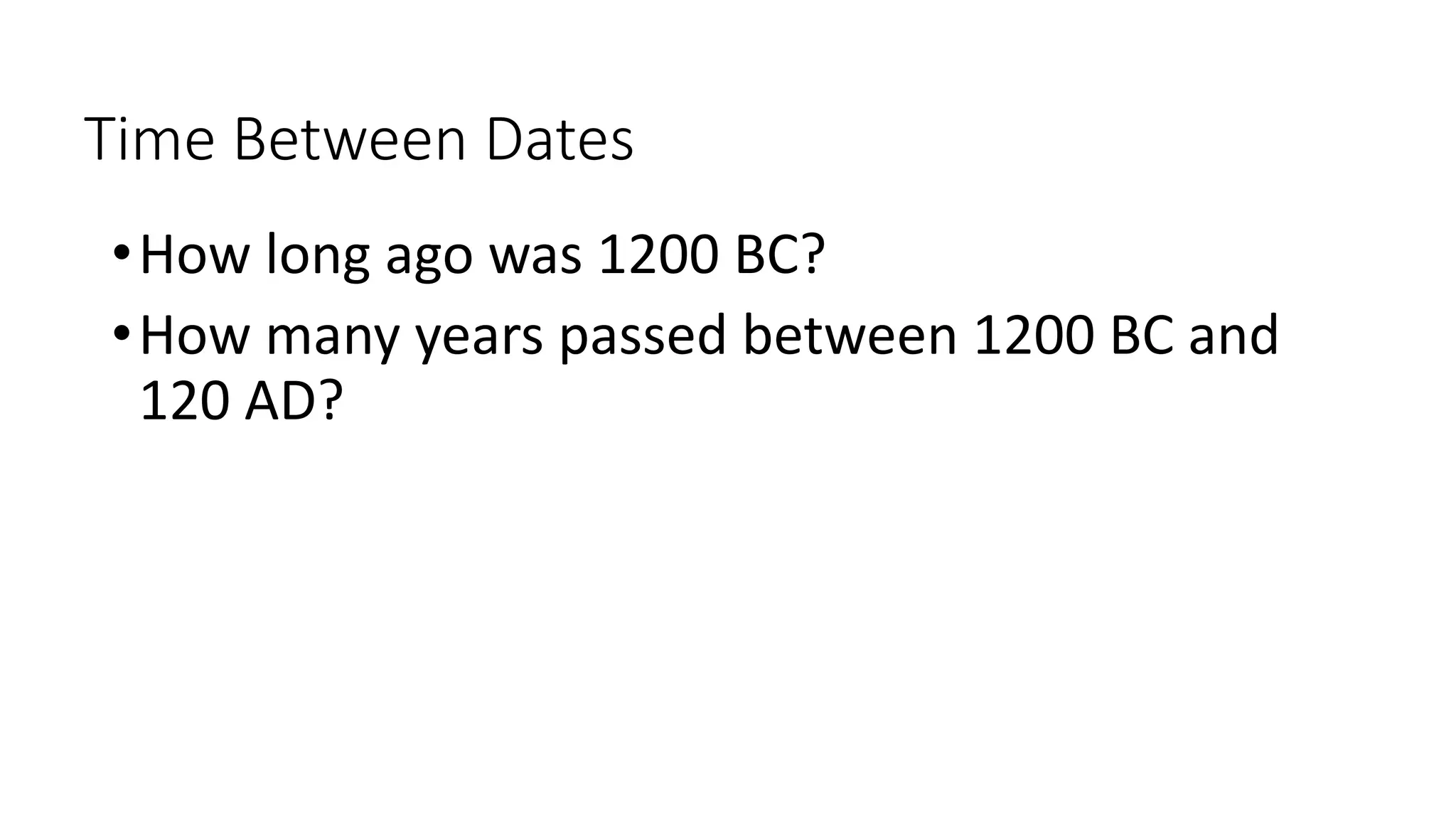 Time Between Dates
•How long ago was 1200 BC?
•How many years passed between 1200 BC and
120 AD?
 
