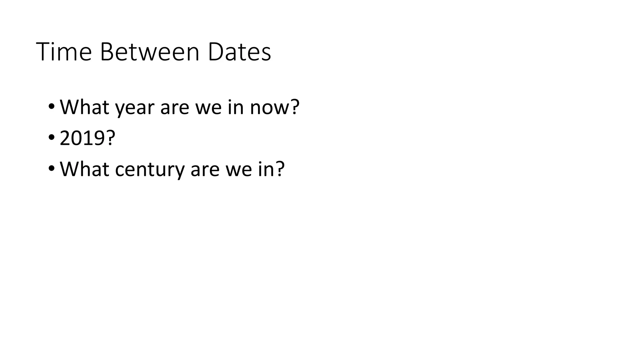 Time Between Dates
• What year are we in now?
• 2019?
• What century are we in?
 