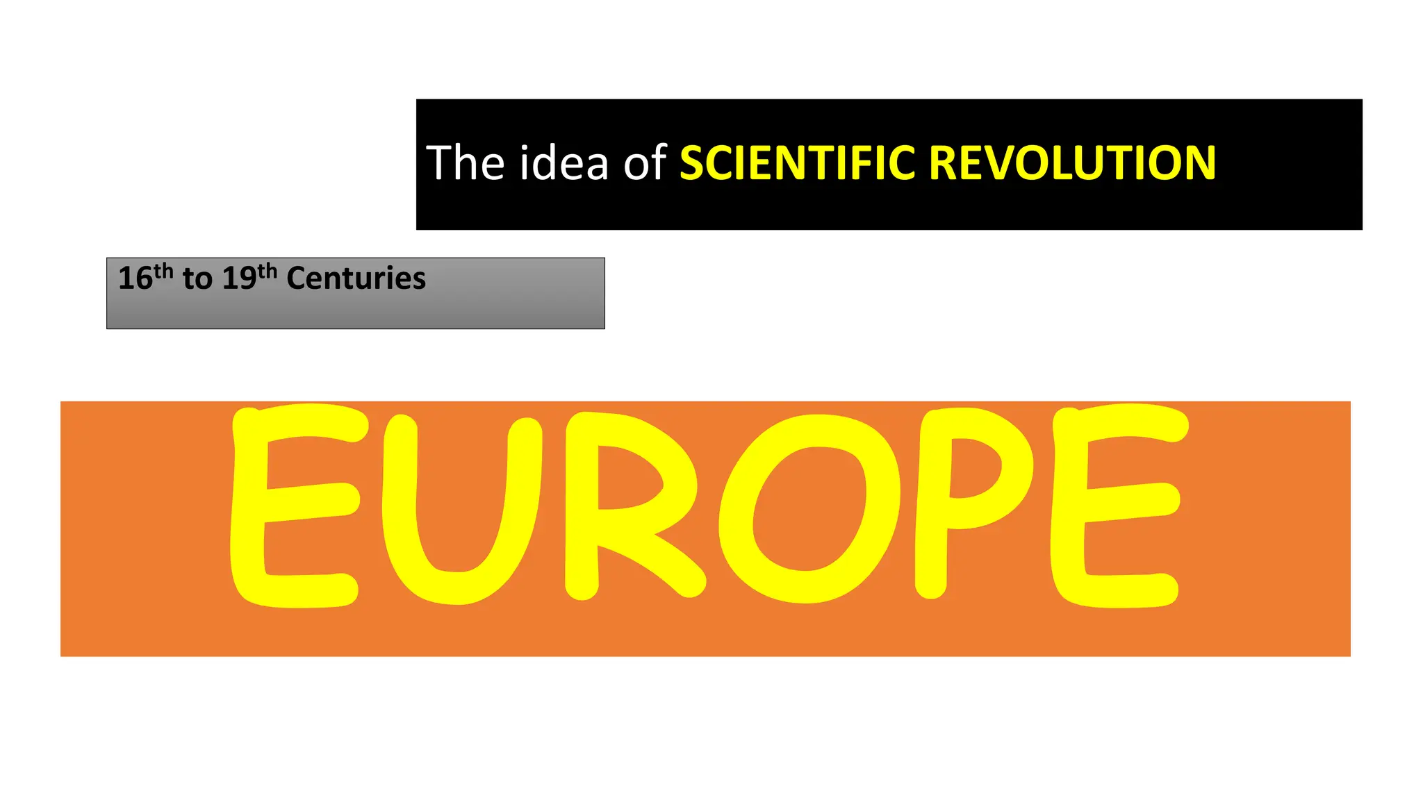 The idea of SCIENTIFIC REVOLUTION
16th to 19th Centuries
YUHROFFFFF
EUROPE
 