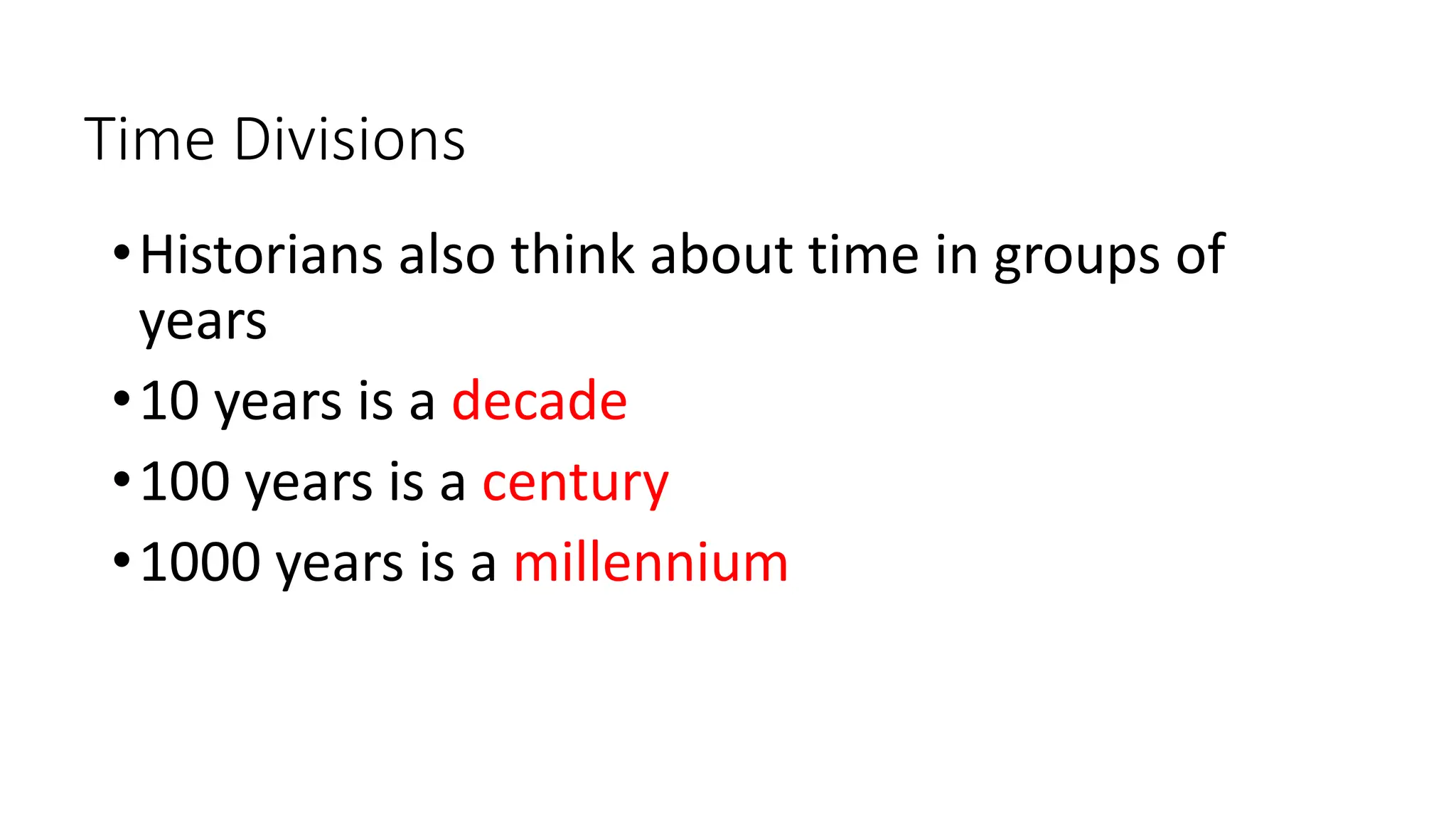 Time Divisions
•Historians also think about time in groups of
years
•10 years is a decade
•100 years is a century
•1000 years is a millennium
 