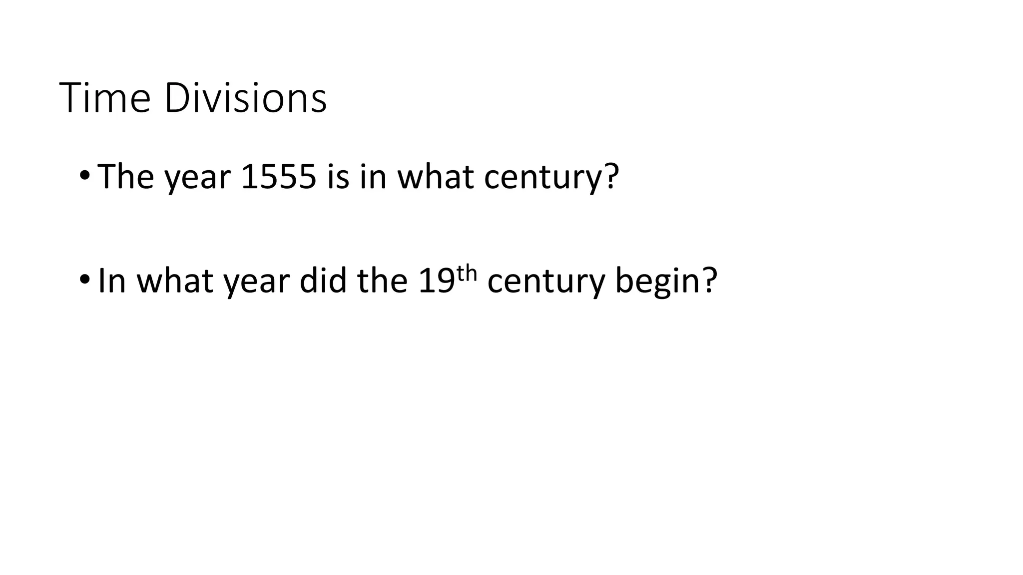 Time Divisions
• The year 1555 is in what century?
• In what year did the 19th century begin?
 