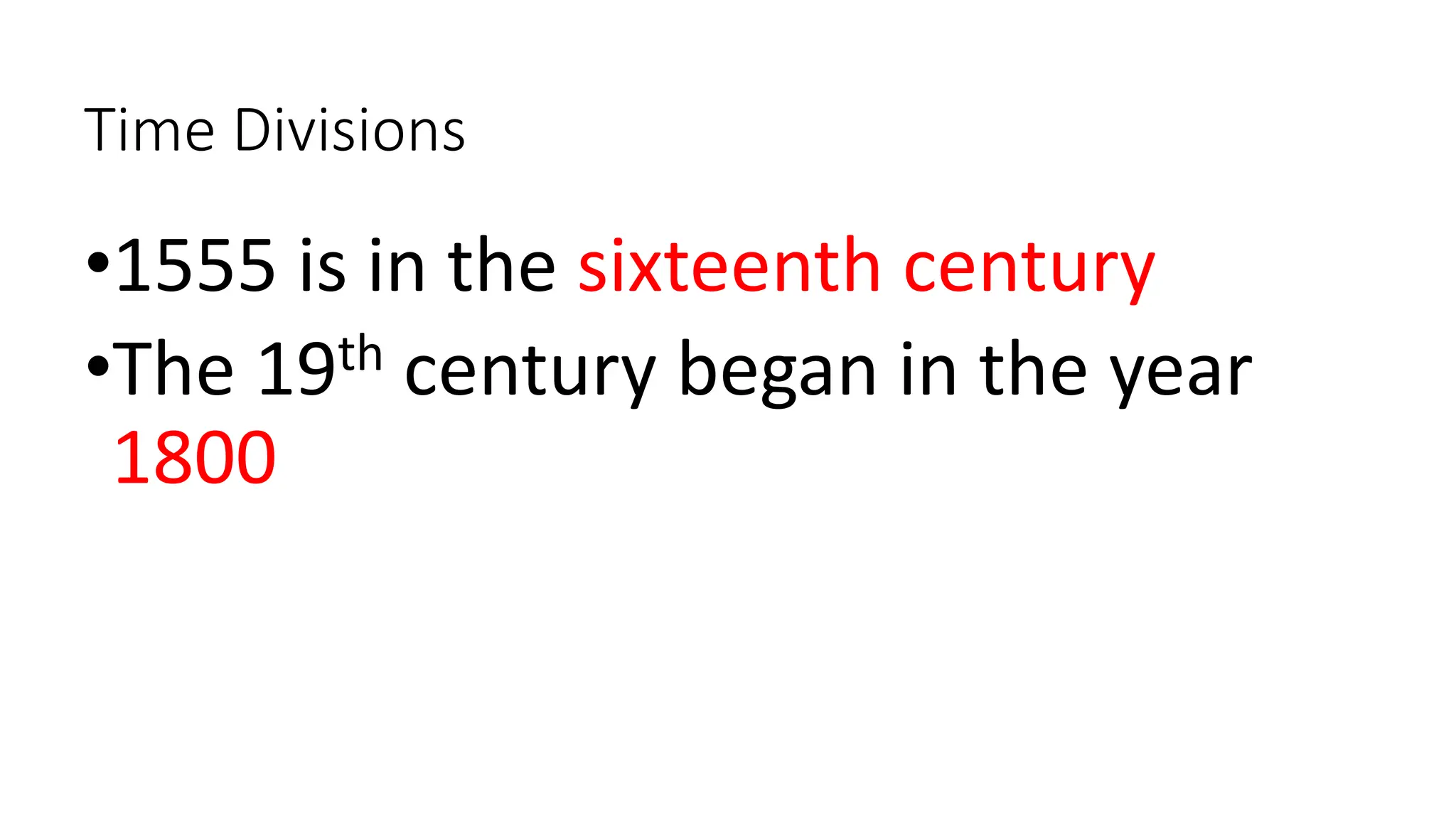 Time Divisions
•1555 is in the sixteenth century
•The 19th century began in the year
1800
 