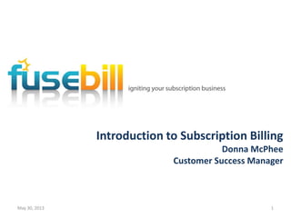 Introduction to Subscription Billing
Donna McPhee
Customer Success Manager
May 30, 2013 1
 