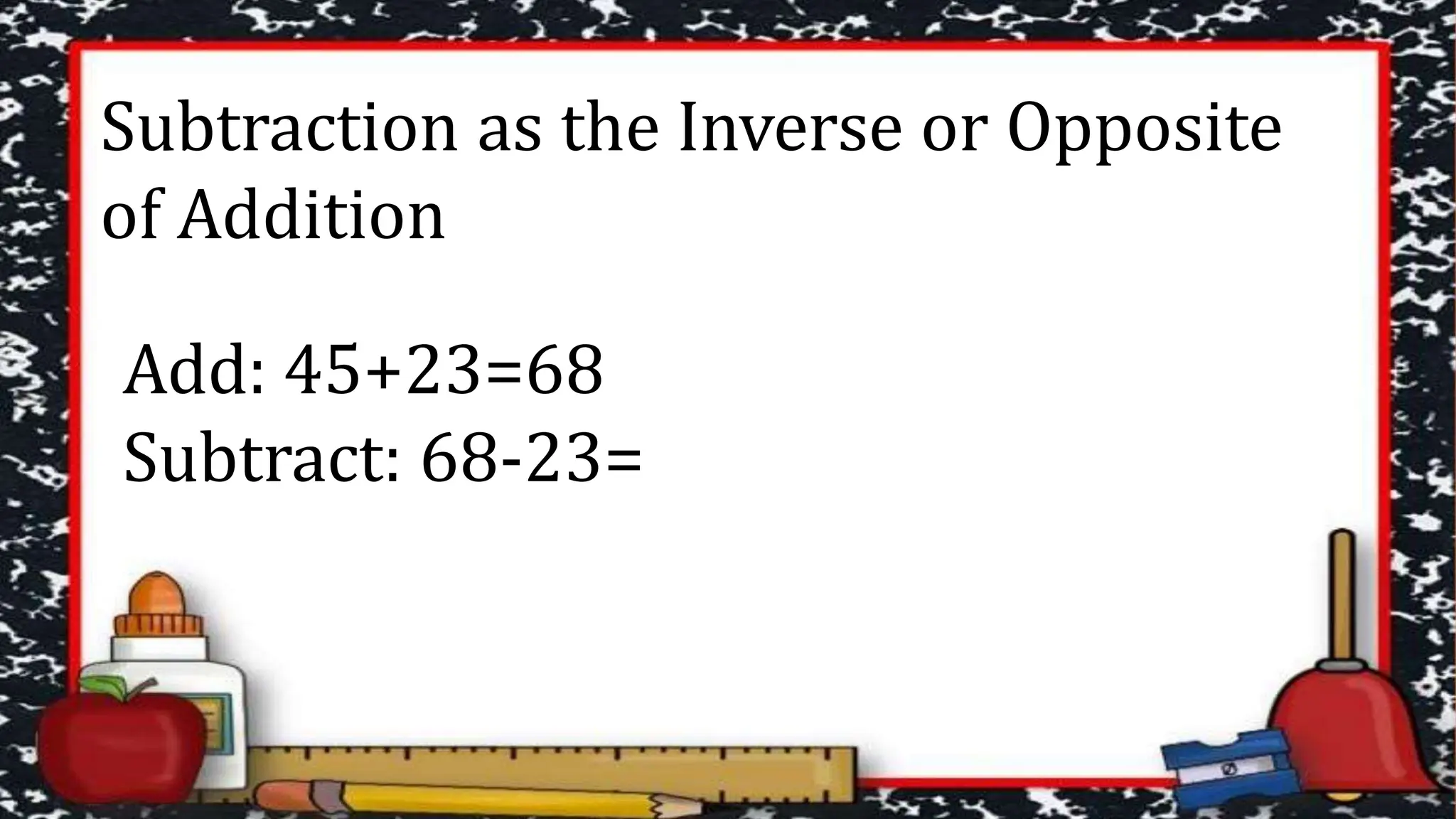 Subtraction as the Inverse or Opposite
of Addition
Add: 45+23=68
Subtract: 68-23=