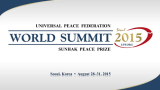 Seoul, Korea • August 28–31, 2015
UNIVERSAL PEACE FEDERATION
SUNHAK PEACE PRIZE
 