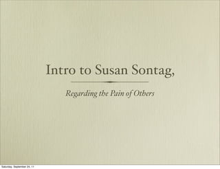 Intro to Susan Sontag,
                                Regarding the Pain of Others




Saturday, September 24, 11
 