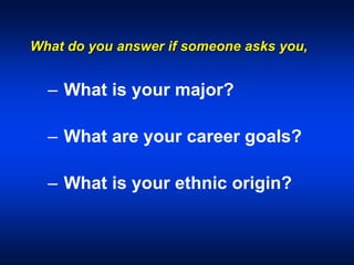 What do you answer if someone asks you,
– What is your major?
– What are your career goals?
– What is your ethnic origin?
 