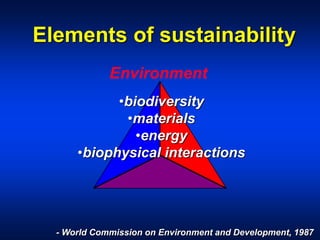 Elements of sustainability
Environment
- World Commission on Environment and Development, 1987
•biodiversity
•materials
•energy
•biophysical interactions
 