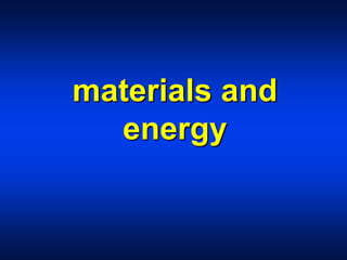 materials and
energy
 
