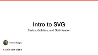Intro to SVG
Basics, Gotchas, and Optimization
@atannerhodges
 