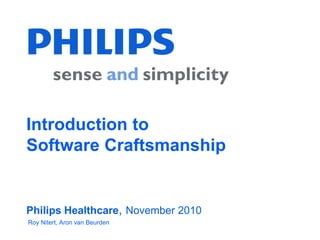 Introduction to
Software Craftsmanship
Philips Healthcare, November 2010
Roy Nitert, Aron van Beurden
 