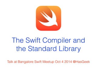 The Swift Compiler and 
the Standard Library 
Talk at Bangalore Swift Meetup Oct 4 2014 @HasGeek 
 