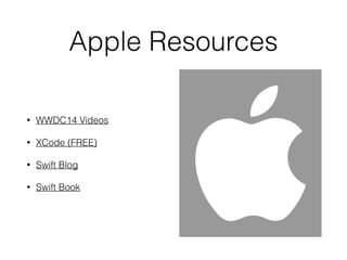 Apple Resources
• WWDC14 Videos
• XCode (FREE)
• Swift Blog
• Swift Book
 
