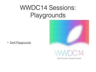 WWDC14 Sessions:
Playgrounds
• Swift Playgrounds
 