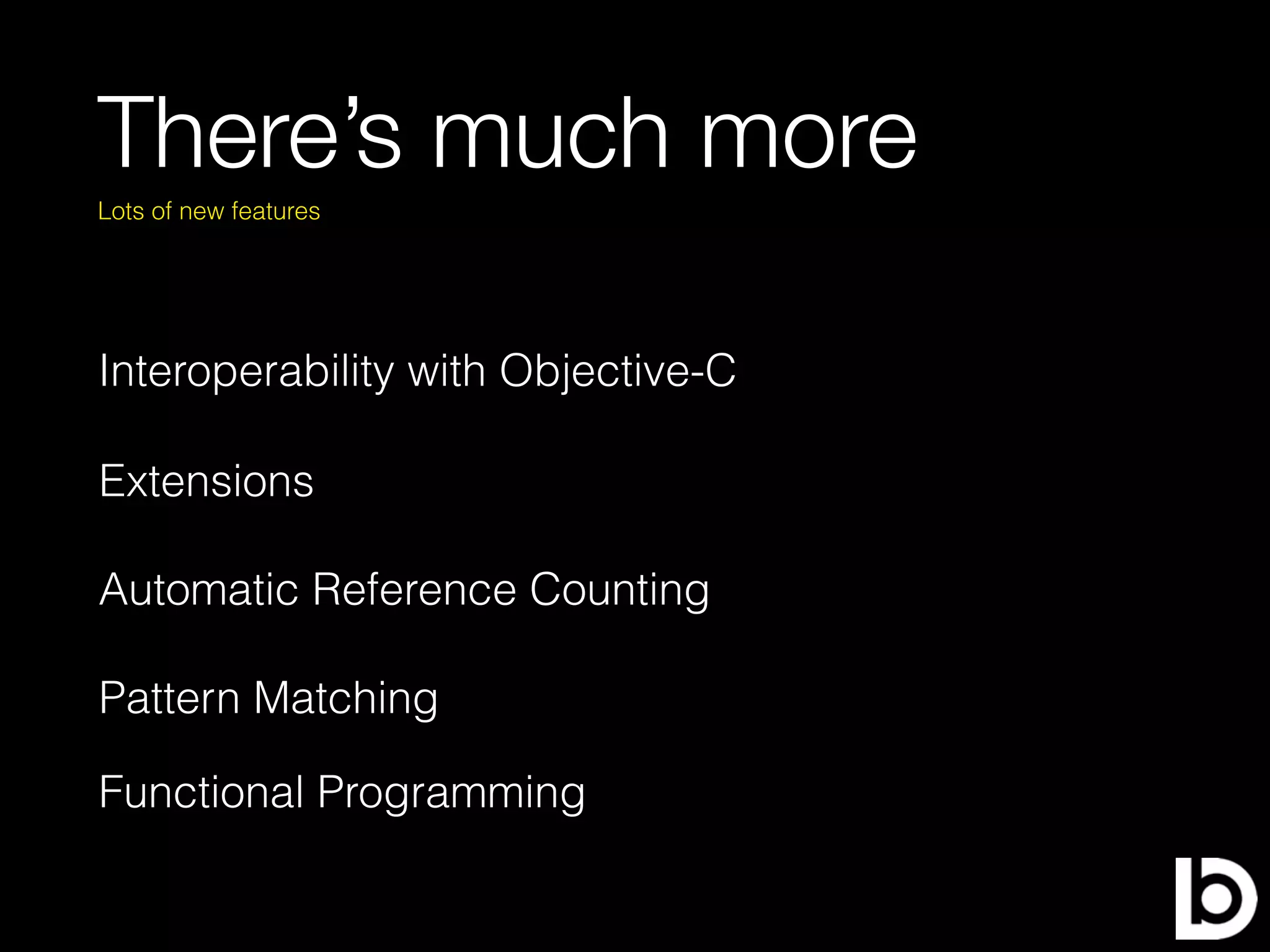 There’s much more
Interoperability with Objective-C
Lots of new features
Extensions
Automatic Reference Counting
Pattern Matching
Functional Programming
 