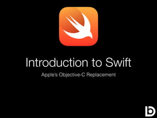 Introduction to Swift
Apple’s Objective-C Replacement
 