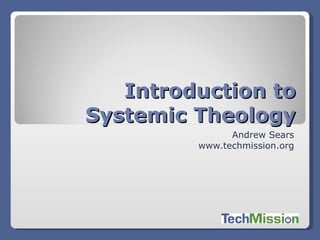 Introduction to Systemic Theology Andrew Sears www.techmission.org 