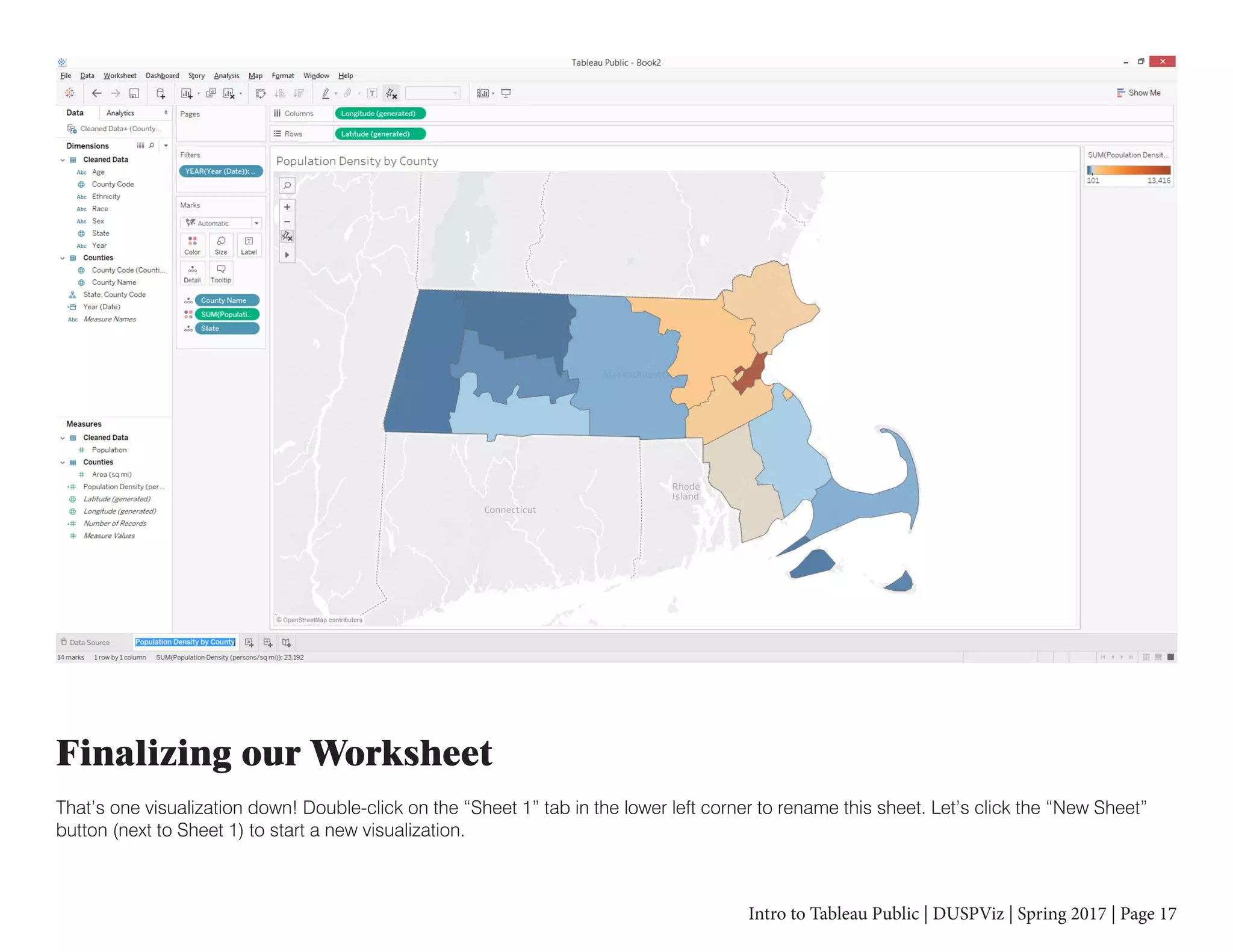 Intro to Tableau Public | DUSPViz | Spring 2017 | Page 17
Finalizing our Worksheet
That’s one visualization down! Double-click on the “Sheet 1” tab in the lower left corner to rename this sheet. Let’s click the “New Sheet”
button (next to Sheet 1) to start a new visualization.
 