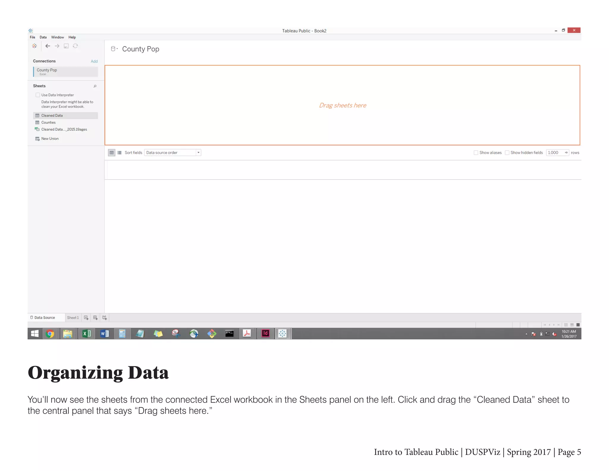 Intro to Tableau Public | DUSPViz | Spring 2017 | Page 5
Organizing Data
You’ll now see the sheets from the connected Excel workbook in the Sheets panel on the left. Click and drag the “Cleaned Data” sheet to
the central panel that says “Drag sheets here.”
 