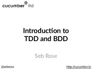 @sebrose h)p://cucumber.io
Seb Rose
Introduc)on to
TDD and BDD
 