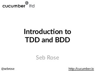 @sebrose h)p://cucumber.io
Seb Rose
Introduc)on to
TDD and BDD
 