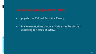 Lewis Henry Morgan (1818- 1881)
44
 popularized Cultural EvolutionTheory
 Made assumptions that any society can be divided
according to 3 levels of survival
 