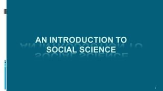 AN INTRODUCTION TO
SOCIAL SCIENCE
1
 
