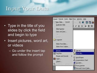 Input Your Data


• Type in the title of you
  slides by click the field
  and begin to type
• Insert pictures, word art,
  or videos
   – Go under the insert tap
     and follow the prompt
 