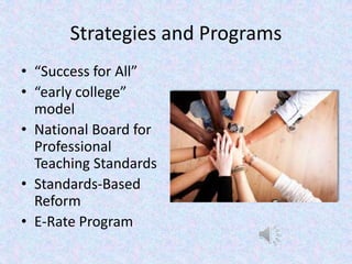 Strategies and Programs
• “Success for All”
• “early college”
model
• National Board for
Professional
Teaching Standards
• Standards-Based
Reform
• E-Rate Program
 