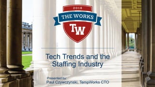 Tech Trends and the
Staffing Industry
Presented by:
Paul Czywczynski, TempWorks CTO
 