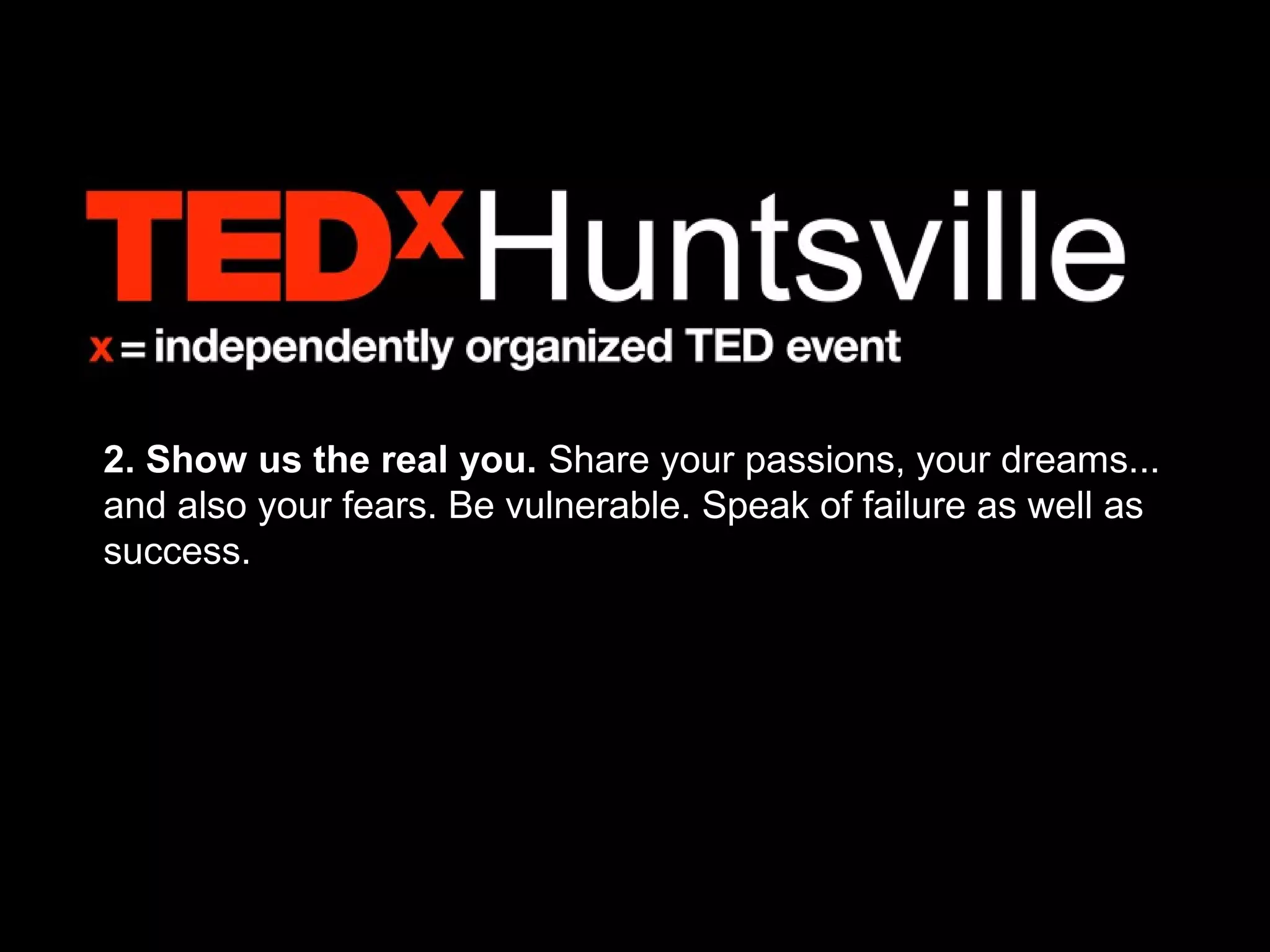 2. Show us the real you. Share your passions, your dreams...
and also your fears. Be vulnerable. Speak of failure as well as
success.
 