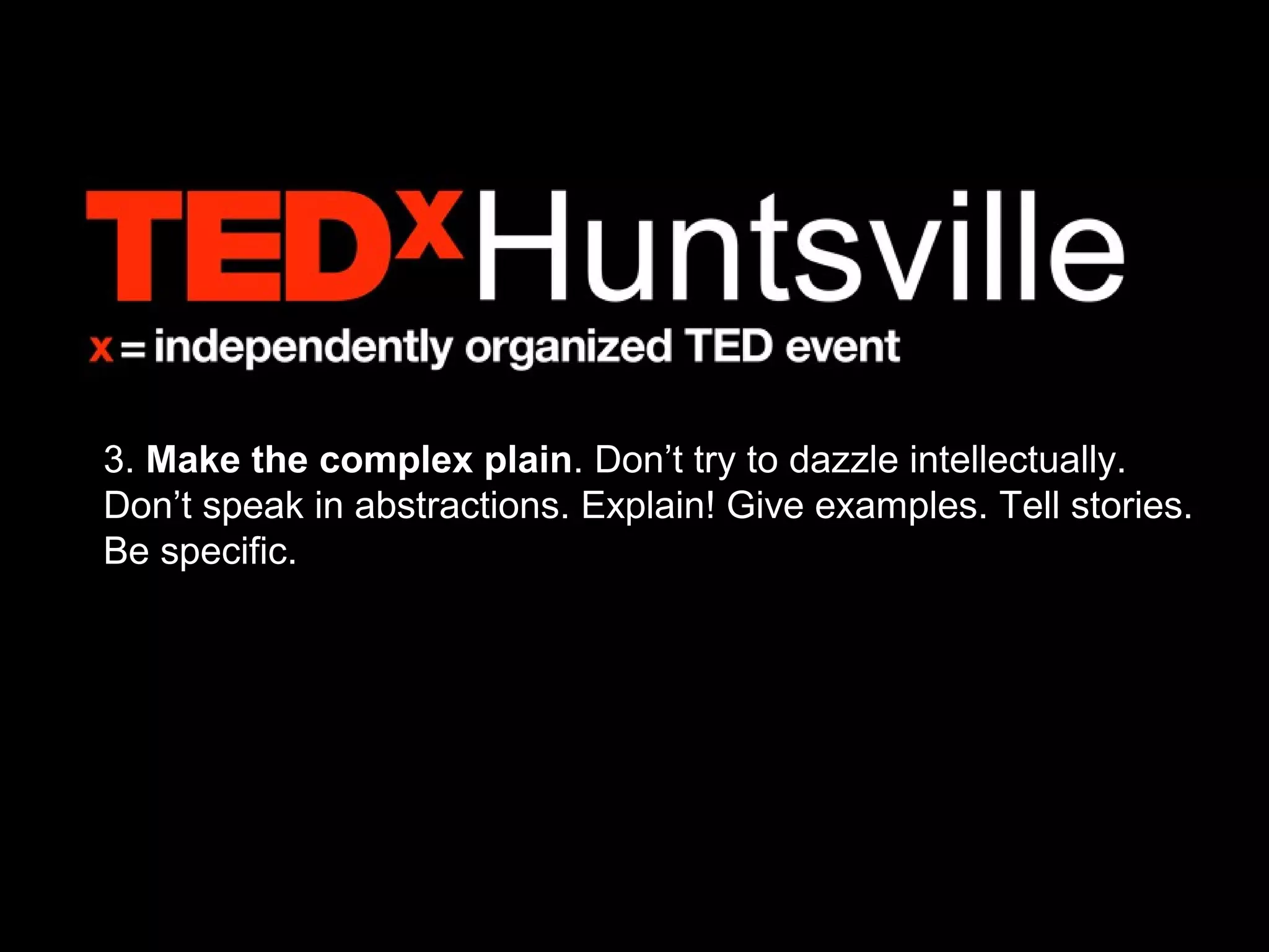 3. Make the complex plain. Don’t try to dazzle intellectually.
Don’t speak in abstractions. Explain! Give examples. Tell stories.
Be specific.
 