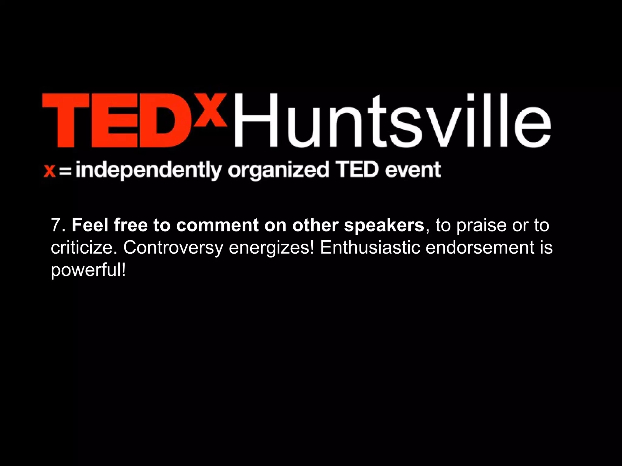 7. Feel free to comment on other speakers, to praise or to
criticize. Controversy energizes! Enthusiastic endorsement is
powerful!
 