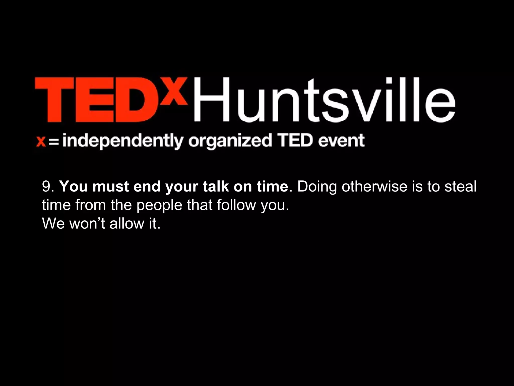 9. You must end your talk on time. Doing otherwise is to steal
time from the people that follow you.
We won’t allow it.
 